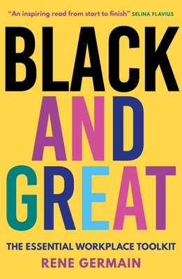 Black and Great: The Essential Workplace Toolkit "An inspiring read from start to finish."- Selina Flavius - Germain, Rene