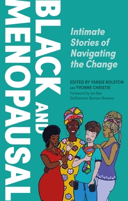 Black and Menopausal: Intimate Stories of Navigating the Change - Rolston, Yansie (Editor), and Christie, Yvonne (Editor), and M S (Foreword by)