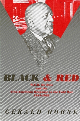 Black and Red: W. E. B. Du Bois and the Afro-American Response to the Cold War, 1944-1963 - Horne, Gerald