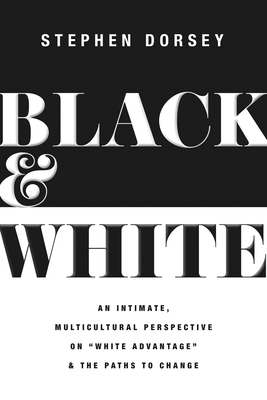 Black and White: An Intimate, Multicultural Perspective on White Advantage and the Paths to Change - Dorsey, Stephen