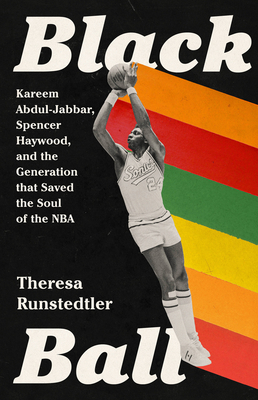 Black Ball: Kareem Abdul-Jabbar, Spencer Haywood, and the Generation That Saved the Soul of the NBA - Runstedtler, Theresa