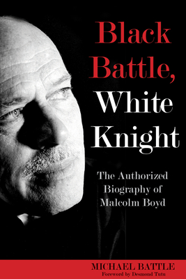 Black Battle, White Knight: The Authorized Biography of Malcolm Boyd - Battle, Michael, and Tutu, Desmond (Foreword by)