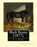 Black Beauty (1877). by: Anna Sewell: Black Beauty: The Autobiography of a Horse, First Published November 24, 1877, Is Anna Sewell's Only Novel, Composed in the Last Years of Her Life Between 1871 and 1877 While Confined to Her House as an Invalid.