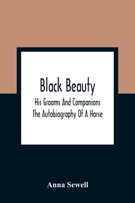 Black Beauty: His Grooms And Companions; The Autobiography Of A Horse - Sewell, Anna