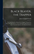 Black Beaver, the Trapper: The Only Book Ever Written by a Trapper. Twenty-Two Years With Black Beaver. Lewis and Clark a Hundred Years Later. From the Amazon to the Mackenzie Rivers