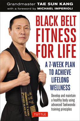 Black Belt Fitness for Life: A 7-Week Plan to Achieve Lifelong Wellness - Kang, Grandmaster Tae Sun, and Imperioli, Michael (Foreword by), and Federici, Andrew (Editor)