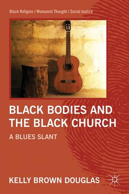 Black Bodies and the Black Church: A Blues Slant - Douglas, Kelly Brown