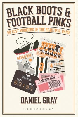 Black Boots and Football Pinks: 50 Lost Wonders of the Beautiful Game - Gray, Daniel