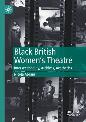 Black British Women's Theatre: Intersectionality, Archives, Aesthetics - Abram, Nicola