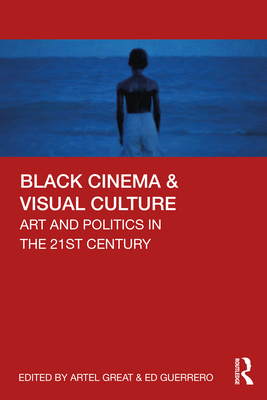 Black Cinema & Visual Culture: Art and Politics in the 21st Century - Great, Artel (Editor), and Guerrero, Ed (Editor)