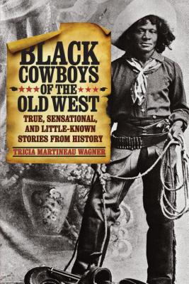 Black Cowboys of the Old West: True, Sensational, And Little-Known Stories From History - Wagner, Tricia Martineau