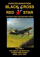 Black Cross Red Star Air War Over the Eastern Front: Volume 5 -- The Great Air Battles: Kuban and Kursk April-July 1943