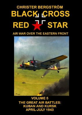 Black Cross Red Star Air War Over the Eastern Front: Volume 5 -- The Great Air Battles: Kuban and Kursk April-July 1943 - Bergstrom, Christer