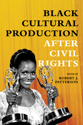 Black Cultural Production After Civil Rights - Patterson, Robert J (Editor), and Baker, Courtney R (Contributions by), and Colbert, Soyica Diggs (Contributions by)