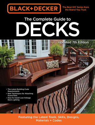 Black & Decker the Complete Guide to Decks 7th Edition: Featuring the Latest Tools, Skills, Designs, Materials & Codes - Editors of Cool Springs Press