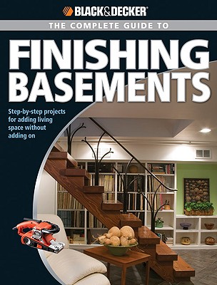 Black & Decker the Complete Guide to Finishing Basements: Step-By-Step Projects for Adding Living Space Without Adding on - Editors of Creative Publishing