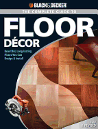 Black & Decker the Complete Guide to Floor Decor: Beautiful, Long-Lasting Floors You Can Design & Install - Bennett, Clayton (Editor)