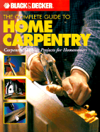 Black & Decker the Complete Guide to Home Carpentry: Carpentry Skills & Projects for Homeowners - Editors of Creative Publishing