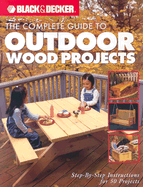 Black & Decker the Complete Guide to Outdoor Wood Projects: Step-By-Step Instuctions for Over 50 Projects