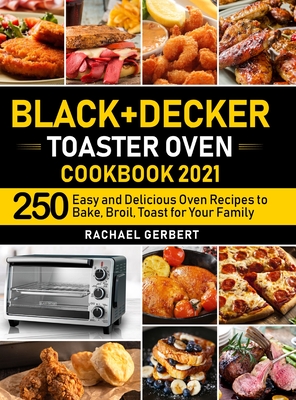 Black+Decker Toaster Oven Cookbook 2021: 250 Easy and Delicious Oven Recipes to Bake, Broil, Toast for Your Family - Gerbert, Rachael