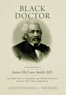 Black Doctor: A Biography of James McCune Smith, MD, the First Fully Trained and Credentialed Black Doctor in America