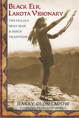 Black Elk, Lakota Visionary: The Oglala Holy Man and Sioux Tradition - Oldmeadow, Harry, and Trimble, Charles (Foreword by)