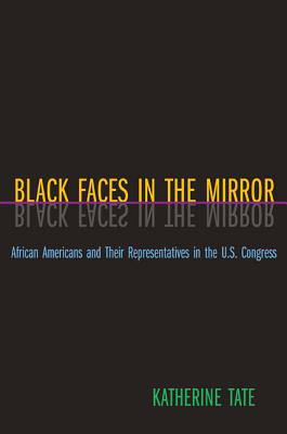 Black Faces in the Mirror: African Americans and Their Representatives in the U.S. Congress - Tate, Katherine