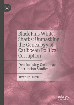 Black Fins White Sharks: Unmasking the Genealogy of Caribbean Political Corruption: Decolonising Caribbean Corruption Studies - de Coteau, Dawn