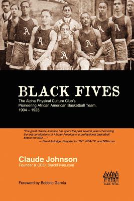 Black Fives: The Alpha Physical Culture Club's Pioneering African American Basketball Team, 1904-1923 - Johnson, Claude