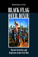 Black Flag Over Dixie: Racial Atrocities and Reprisals in the Civil War
