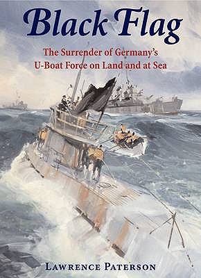 Black Flag: the Surrender of Germanys U-boat Forces on Land and at Sea - Paterson, Lawrence