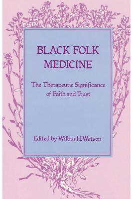 Black Folk Medicine: The Therapeutic Significance of Faith and Trust - Watson, Wilbur H (Editor)