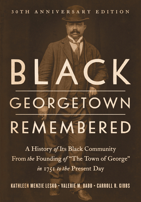 Black Georgetown Remembered: A History of Its Black Community from the Founding of "The Town of George" in 1751 to the Present Day, 30th Anniversary Edition - Lesko, Kathleen Menzie, and Babb, Valerie M, and Gibbs, Carroll R