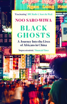 Black Ghosts: A Journey Into the Lives of Africans in China - Saro-Wiwa, Noo