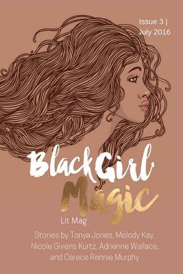 Black Girl Magic Lit Mag: Issue 3 - Jones, Tonya, and Kay, Melody, and Givens Kurtz, Nicole