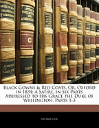 Black Gowns & Red Coats, Or, Oxford in 1834: A Satire, in Six Parts Addressed to His Grace the Duke of Wellington, Parts 1-3