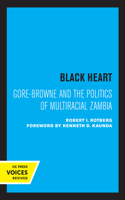 Black Heart: Gore-Browne and the Politics of Multiracial Zambia Volume 20 - Rotberg, Robert I, and Kaunda, Kenneth D (Foreword by)