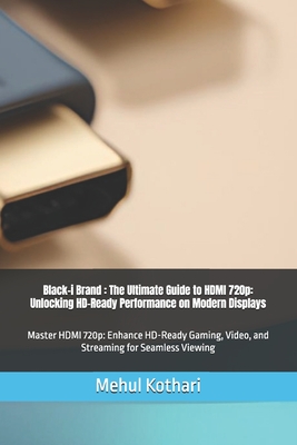 Black-i Brand: The Ultimate Guide to HDMI 720p: Unlocking HD-Ready Performance on Modern Displays: Master HDMI 720p: Enhance HD-Ready Gaming, Video, and Streaming for Seamless Viewing - Kothari, Mehul