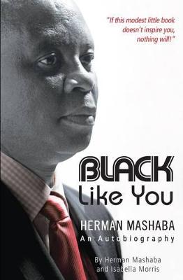 Black like you: Herman Mashaba - an autobiography - Mashaba, Herman, and Morris, Isabella