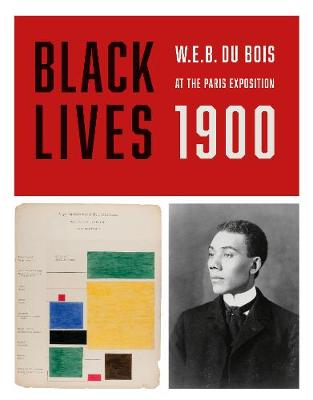 BLACK LIVES 1900: W. E. B. Du Bois at the Paris Exposition - Rothenstein, Julian (Editor)
