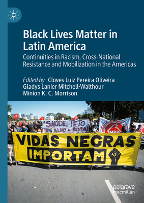 Black Lives Matter in Latin America: Continuities in Racism, Cross-National Resistance and Mobilization in the Americas - Luiz Pereira Oliveira, Cloves (Editor), and Mitchell-Walthour, Gladys Lanier (Editor), and Morrison, Minion K C (Editor)