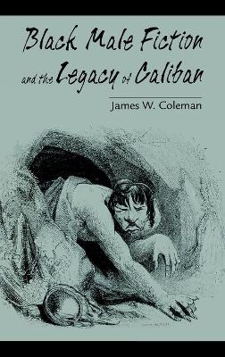 Black Male Fiction and the Legacy of Caliban - Coleman, James W