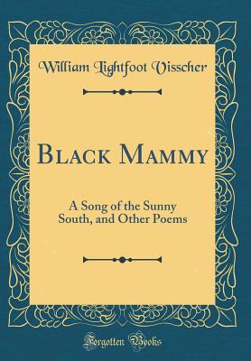 Black Mammy: A Song of the Sunny South, and Other Poems (Classic Reprint) - Visscher, William Lightfoot