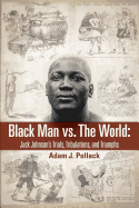 Black Man vs. the World: Jack Johnson's Trials, Tribulations, and Triumphs