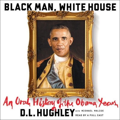 Black Man, White House Lib/E: An Oral History of the Obama Years - Szarabajka, Keith (Read by), and Parker-Martin, Paula Jai (Read by), and Woren, Dan (Read by)