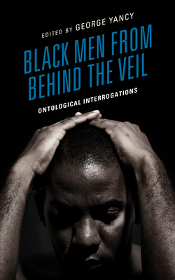Black Men from behind the Veil: Ontological Interrogations - Yancy, George (Editor), and Houston a Baker, Jr. (Contributions by), and Boko, Semassa (Contributions by)