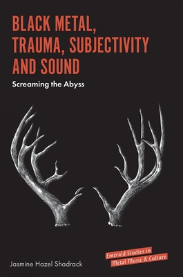 Black Metal, Trauma, Subjectivity and Sound: Screaming the Abyss - Shadrack, Jasmine Hazel