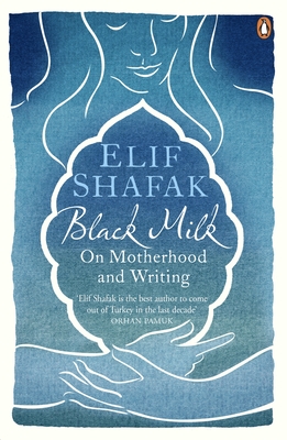 Black Milk: On Motherhood and Writing - Shafak, Elif