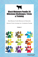 Black Miniature Poodle 20 Milestone Challenges: Tricks & Training Black Miniature Poodle Milestones for Tricks, Socialization, Agility & Training Volume 1