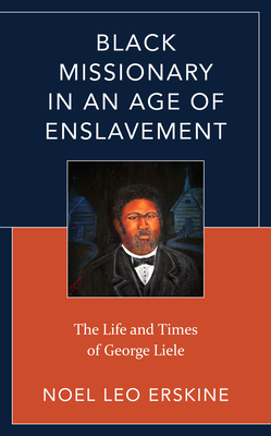 Black Missionary in an Age of Enslavement: The Life and Times of George Liele - Erskine, Noel Leo